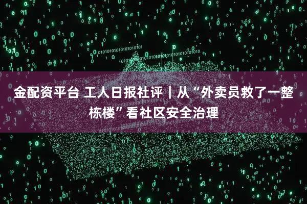 金配资平台 工人日报社评｜从“外卖员救了一整栋楼”看社区安全治理
