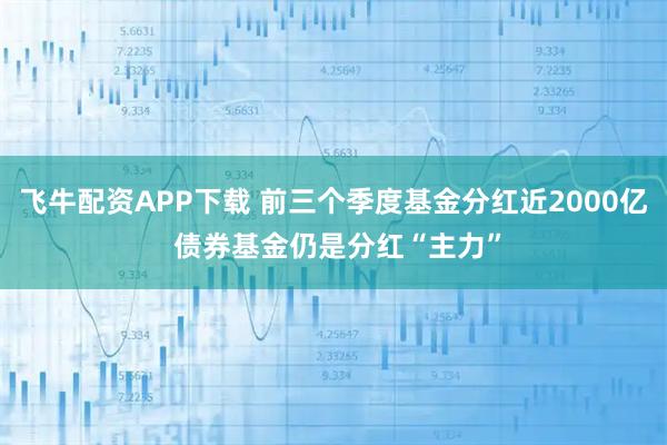 飞牛配资APP下载 前三个季度基金分红近2000亿 债券基金仍是分红“主力”