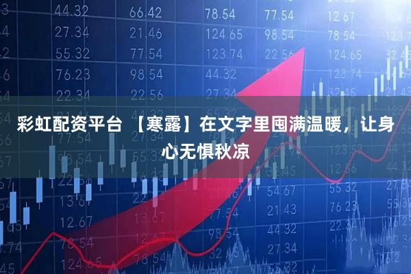 彩虹配资平台 【寒露】在文字里囤满温暖，让身心无惧秋凉