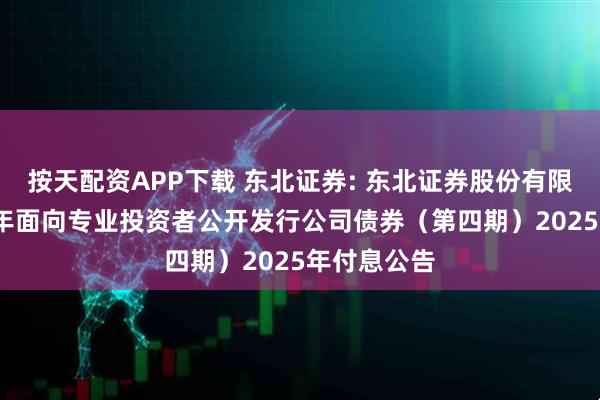 按天配资APP下载 东北证券: 东北证券股份有限公司2024年面向专业投资者公开发行公司债券（第四期）2025年付息公告