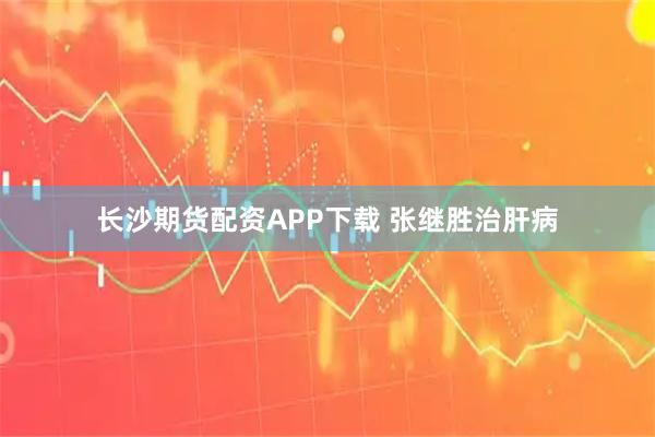 长沙期货配资APP下载 张继胜治肝病