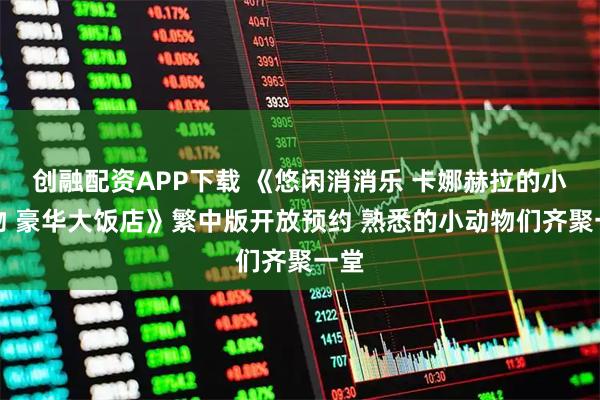创融配资APP下载 《悠闲消消乐 卡娜赫拉的小动物 豪华大饭店》繁中版开放预约 熟悉的小动物们齐聚一堂