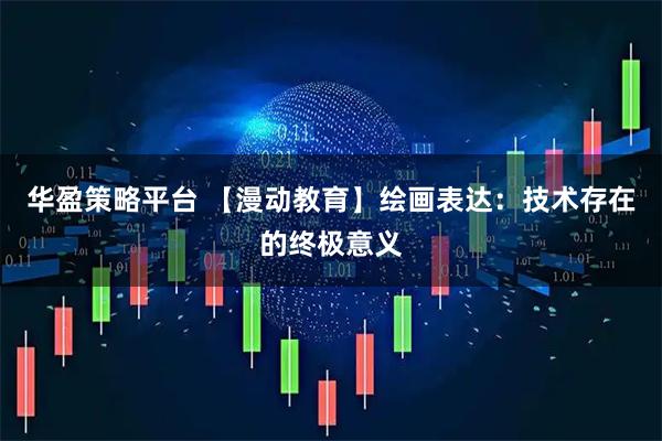 华盈策略平台 【漫动教育】绘画表达：技术存在的终极意义