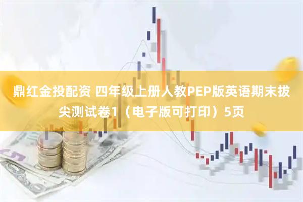 鼎红金投配资 四年级上册人教PEP版英语期末拔尖测试卷1（电子版可打印）5页