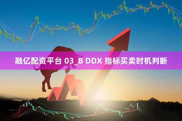 融亿配资平台 03_B DDX 指标买卖时机判断