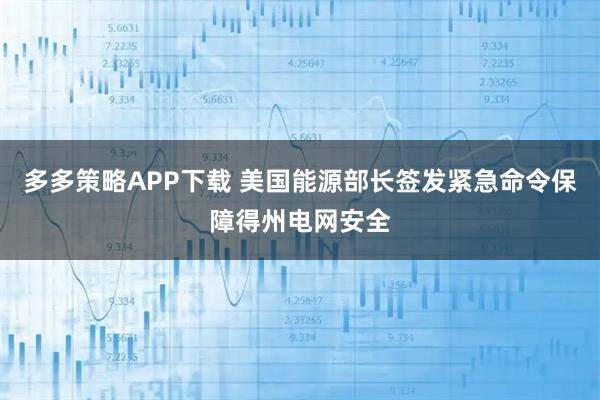 多多策略APP下载 美国能源部长签发紧急命令保障得州电网安全
