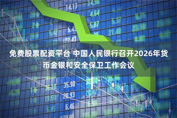 免费股票配资平台 中国人民银行召开2026年货币金银和安全保卫工作会议