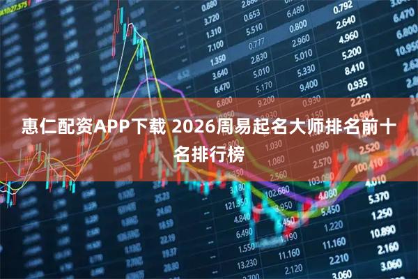 惠仁配资APP下载 2026周易起名大师排名前十名排行榜