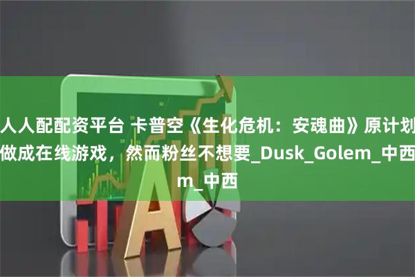 人人配配资平台 卡普空《生化危机:安魂曲》原计划做成在线游戏,然而粉丝不想要_Dusk_Golem_中西