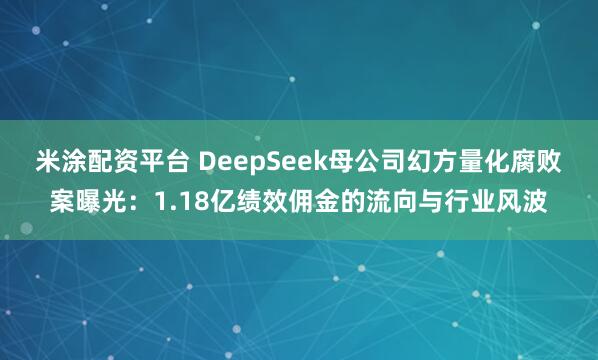 米涂配资平台 DeepSeek母公司幻方量化腐败案曝光：1.18亿绩效佣金的流向与行业风波