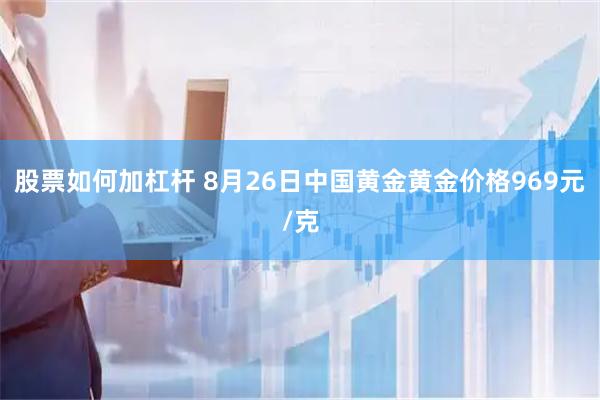 股票如何加杠杆 8月26日中国黄金黄金价格969元/克