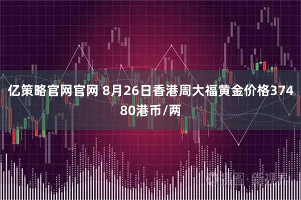 亿策略官网官网 8月26日香港周大福黄金价格37480港币/两