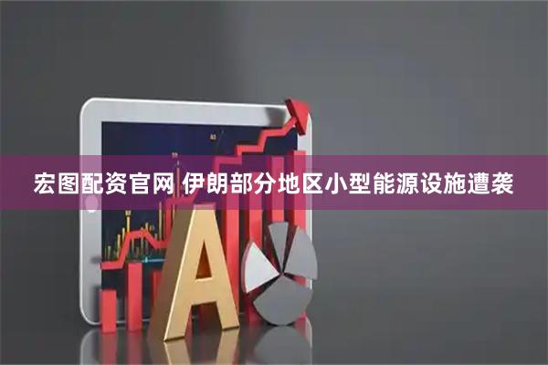 宏图配资官网 伊朗部分地区小型能源设施遭袭