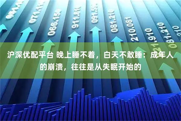 沪深优配平台 晚上睡不着，白天不敢睡：成年人的崩溃，往往是从失眠开始的